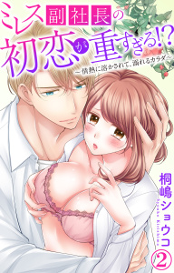 新刊【TL無料漫画】【期間限定　無料お試し版　閲覧期限2026年5月13日】ミレス副社長の初恋が重すぎる!?～情熱に溶かされて、溺れるカラダ～ 2raw,無料,桐嶋ショウコ,大都社／秋水社