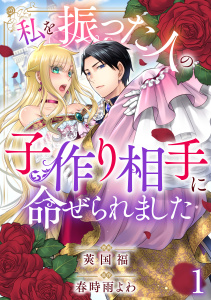 【期間限定　無料お試し版　閲覧期限2025年8月14日】私を振った人の子作り相手に命ぜられました1無料マンガ表紙,raw
