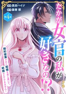 新刊【漫画】たかが女官の私が好きなの!?　婚約破棄された姫様を差し置いて、結婚なんてできません！4,raw,無料,藤春都,真田ハイジ,秋水社ORIGINAL