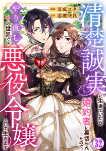 新刊【漫画】清楚誠実に生きていたら婚約者に裏切られたので、やり直しの世界では悪役令嬢として生きます32,raw,無料,友成ユタ,志波咲良,秋水社ORIGINAL