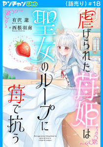 新刊【漫画】虐げられた苺姫は聖女のループに苺で抗う(話売り)　#18,raw,無料,西根羽南,有沢遼,秋田書店
