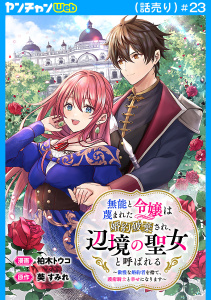 新刊【漫画】無能と蔑まれた令嬢は婚約破棄され、辺境の聖女と呼ばれる～傲慢な婚約者を捨て、護衛騎士と幸せになります～(話売り)　#23,raw,無料,柏木トウコ,葵すみれ,秋田書店