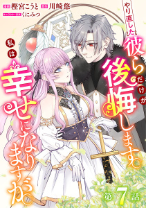 新刊【漫画】やり直した彼らだけが後悔します。私は幸せになりますが。(話売り)　#7raw,無料,川崎悠,樫宮こうと,秋田書店