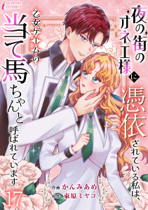 新刊【漫画】夜の街のオネエ様に憑依されている私は、乙女ゲームの当て馬ちゃんと呼ばれています 17,raw,無料,著者：束原ミヤコ,著者：かんみあめ,アマリリスコミックス