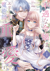 【期間限定　無料お試し版　閲覧期限2026年7月15日】不遇な令嬢はエリート魔術師の重すぎる愛に気がつかない１の表紙