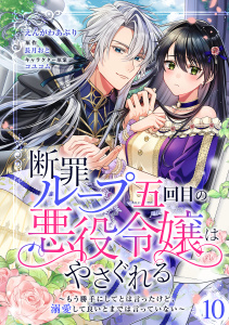 新刊【漫画】断罪ループ五回目の悪役令嬢はやさぐれる～もう勝手にしてとは言ったけど、溺愛して良いとまでは言っていない～【分冊版】 10話,raw,無料,コユコム,えんがわあぶり,長月おと,笠倉出版社