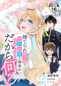 新刊【漫画】捨てられ聖女は契約結婚を満喫中。後悔してる？だから何？　分冊版（16）raw,無料,いくら（構成）,ｍｉｎｉｋｏ（原作）,作画:海野電球,講談社
