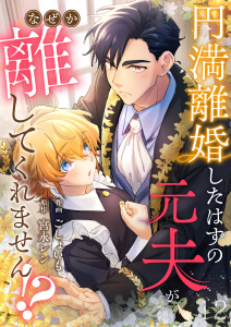 新刊【漫画】円満離婚したはずの元夫がなぜか離してくれません!?(12),raw,無料,宮永レン,ごしょいも,Leo comic