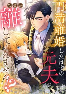 新刊【漫画】円満離婚したはずの元夫がなぜか離してくれません!?(6),raw,無料,宮永レン,ごしょいも,Leo comic