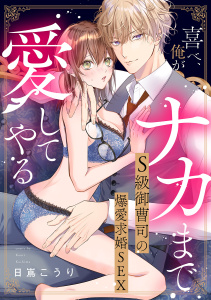【期間限定　試し読み増量版　閲覧期限2026年3月30日】喜べ、俺がナカまで愛してやる～S級御曹司の爆愛求婚SEX【単行本版】の表紙