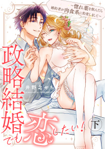 政略結婚でも恋したい！～惚れ薬を飲んだら婚約者が肉食系に豹変しまして～ 下【合冊版】の表紙
