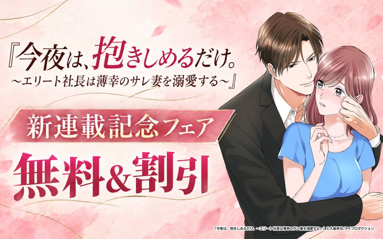『今夜は、抱きしめるだけ。～エリート社長は薄幸のサレ妻を溺愛する～』新連載記念フェア 無料&割引