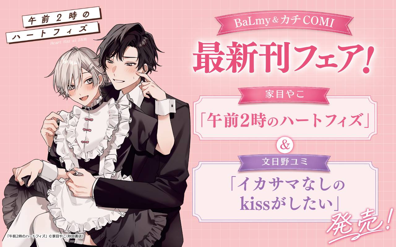 BaLmy&カチCOMI最新刊フェア! 家目やこ「午前2時のハートフィズ」&文日野ユミ「イカサマなしのkissがしたい」発売!