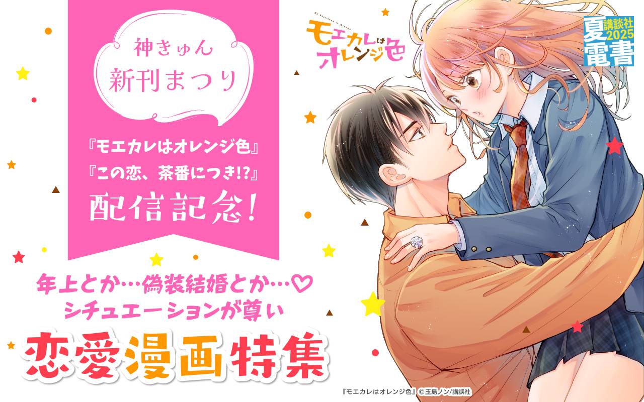 神きゅん新刊まつり 『モエカレはオレンジ色』『この恋、茶番につき!?』配信記念! 年上とか…偽装結婚とか…♡シチュエーションが尊い恋愛漫画特集