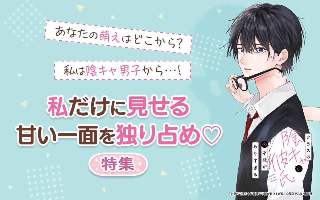 あなたの萌えはどこから?私は陰キャ男子から…!私だけに見せる甘い一面を独り占め特集♡特集