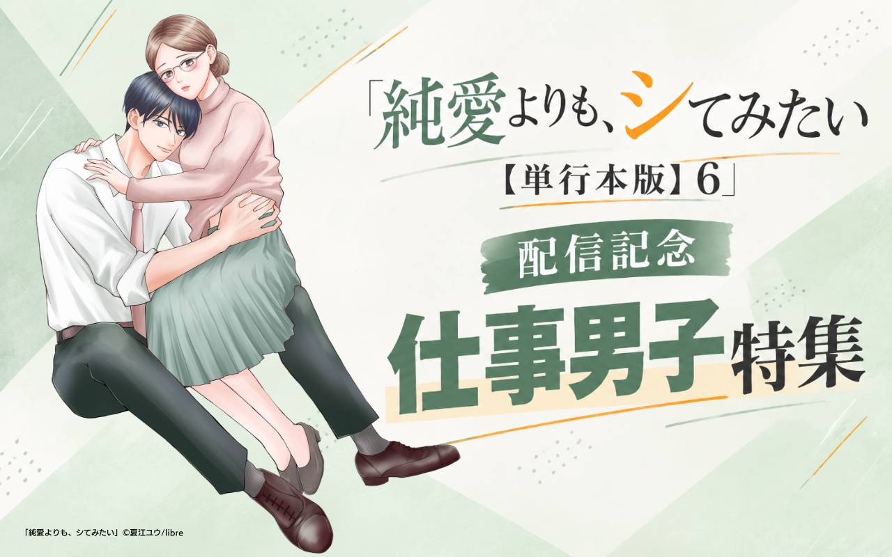 「純愛よりも、シてみたい【単行本版】6」配信記念 仕事男子特集