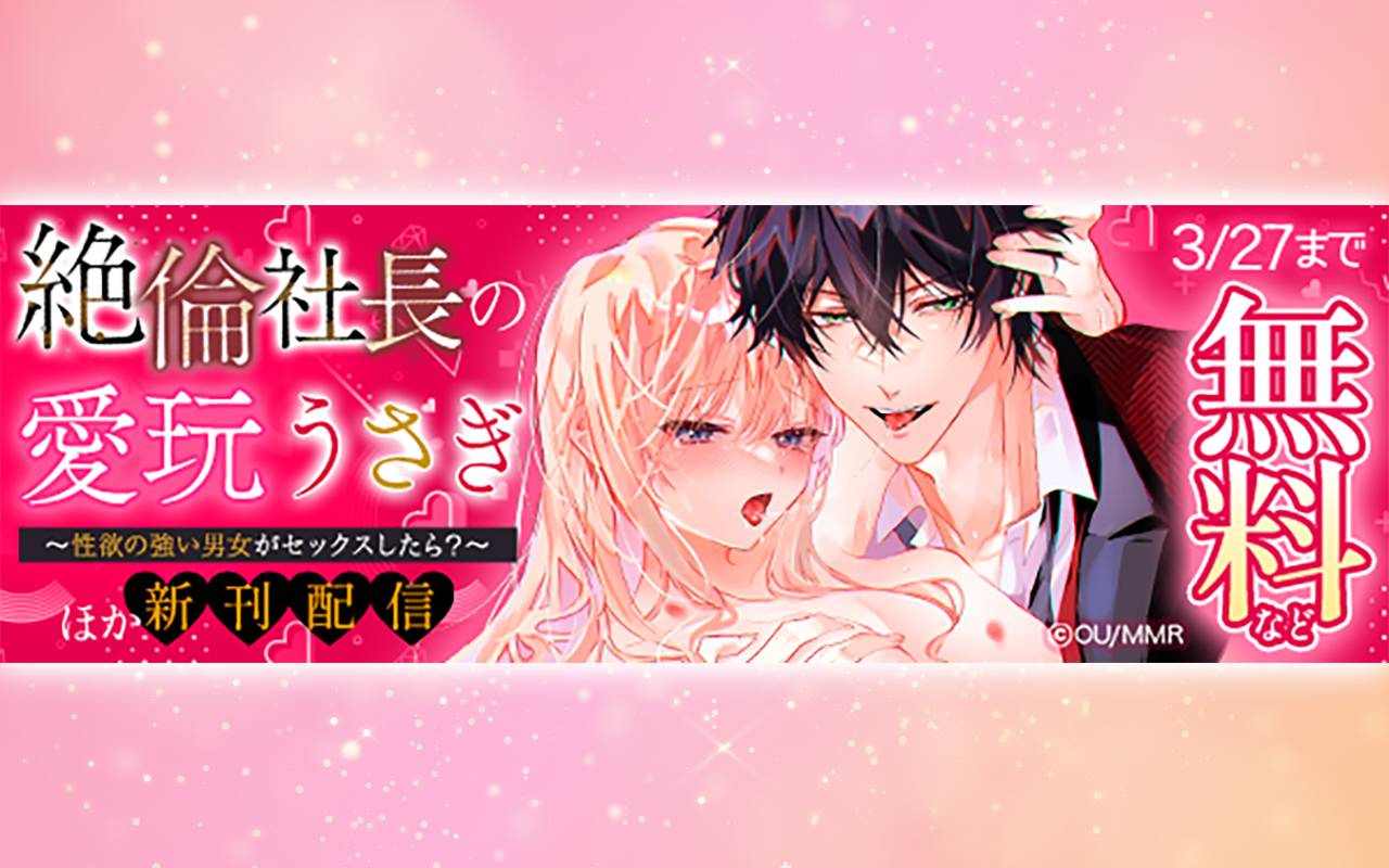 絶倫社長の愛玩うさぎ～性欲の強い男女がセックスしたら?～ ほか新刊配信