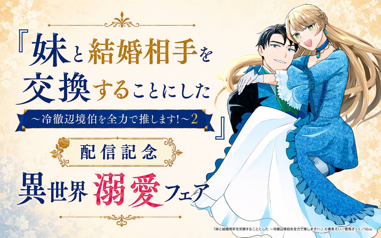 「妹と結婚相手を交換することにした ～冷徹辺境伯を全力で推します!～ 2」配信記念 異世界溺愛フェア