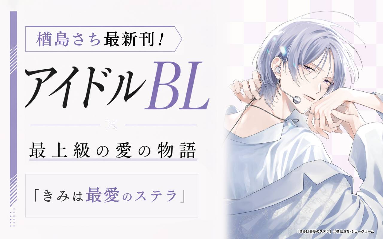 楢島さち最新刊!アイドルBL×最上級の愛の物語「きみは最愛のステラ」