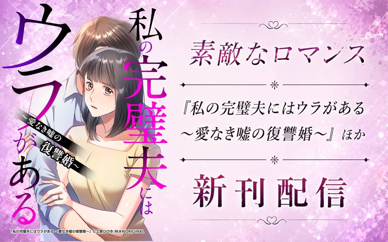 素敵なロマンス『私の完璧夫にはウラがある ～愛なき嘘の復讐婚～』ほか新刊配信
