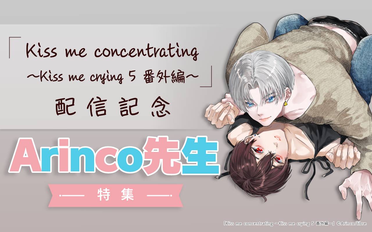 「Kiss me concentrating ～Kiss me crying 5 番外編～」配信記念 Arinco先生特集
