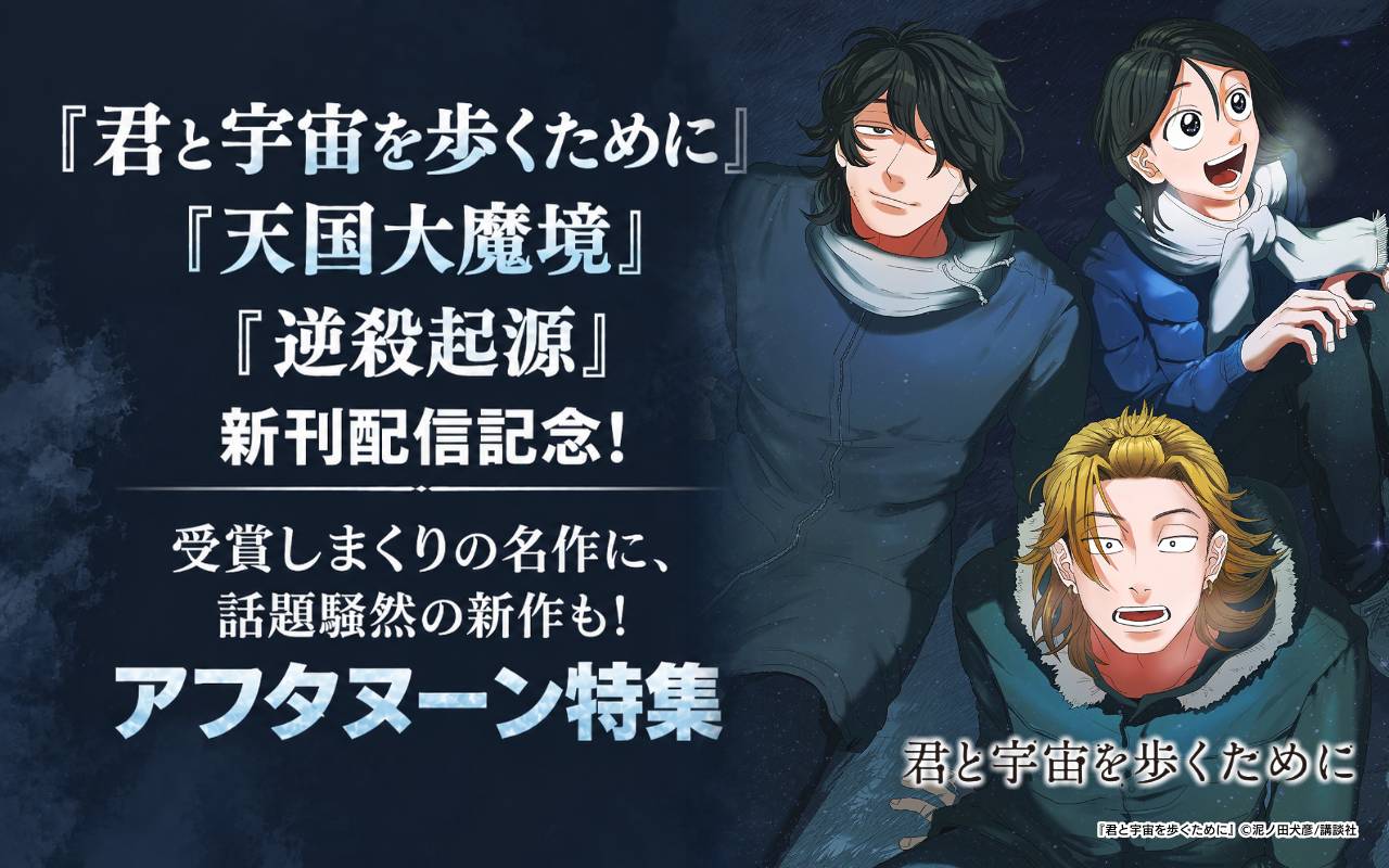 『君と宇宙を歩くために』『天国大魔境』『逆殺起源』新刊配信記念! 受賞しまくりの名作に、話題騒然の新作も! アフタヌーン特集