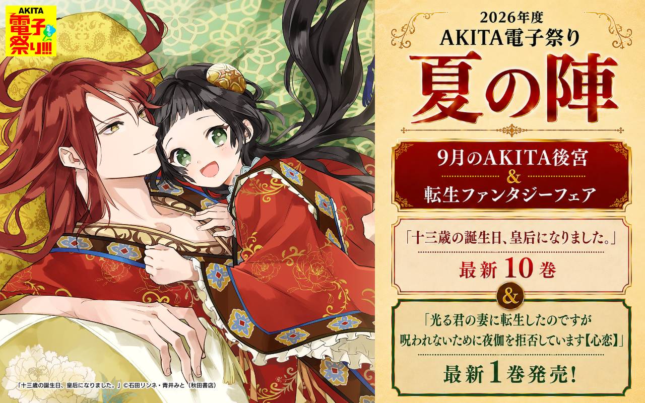 2026年度AKITA電子祭り夏の陣 9月のAKITA後宮&転生ファンタジーフェア 「十三歳の誕生日、皇后になりました。」最新10巻&「光る君の妻に転生したのですが 呪われないために夜伽を拒否しています【心恋】」最新1巻発売!