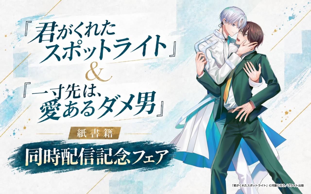 『君がくれたスポットライト』&『一寸先は、愛あるダメ男』紙書籍同時配信記念フェア