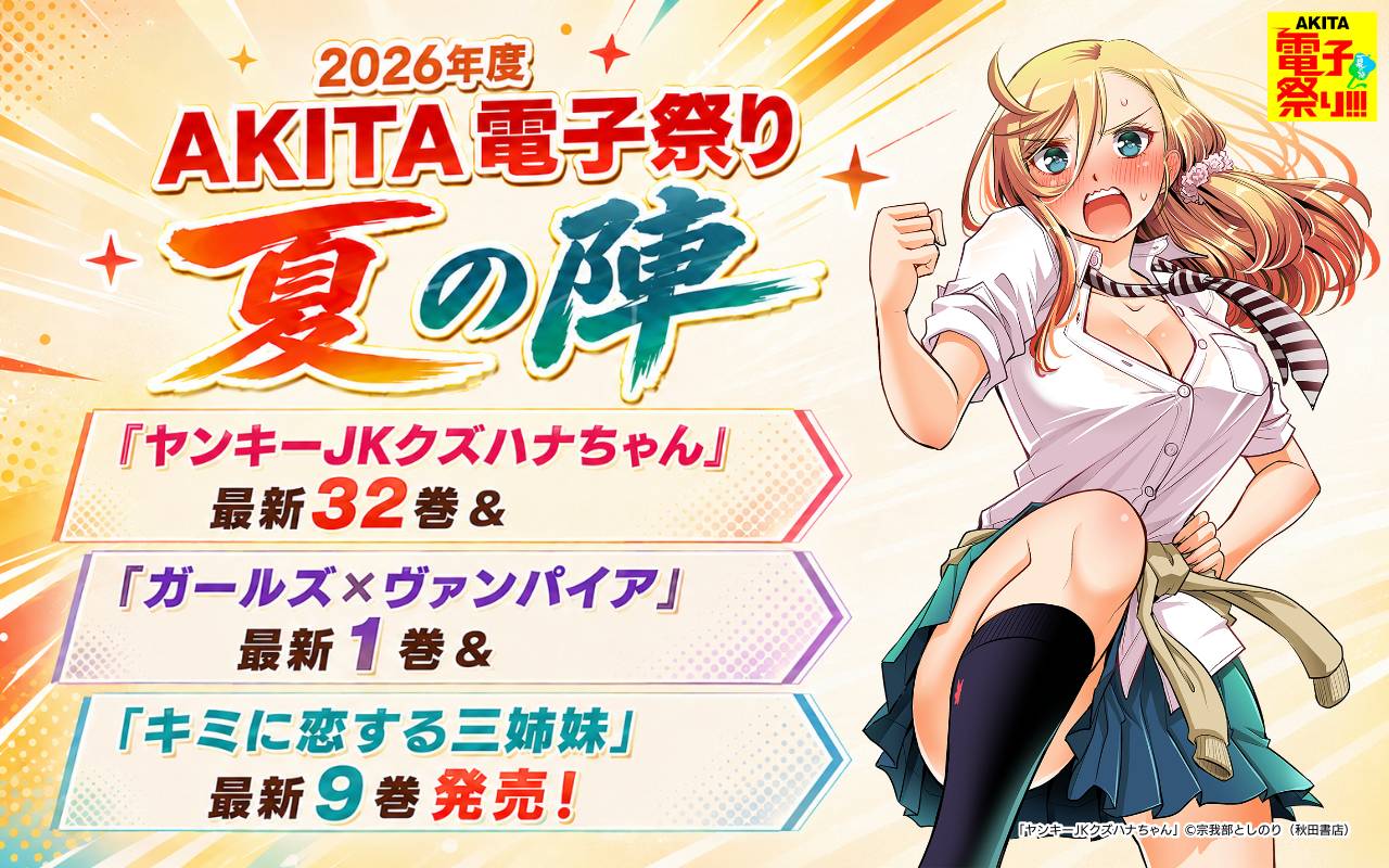 2026年度AKITA電子祭り夏の陣 「ヤンキーJKクズハナちゃん」最新32巻&「ガールズ×ヴァンパイア」最新1巻&「キミに恋する三姉妹」最新9巻発売!