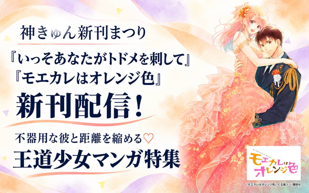 神きゅん新刊まつり『いっそあなたがトドメを刺して』『モエカレはオレンジ色』新刊配信! 不器用な彼と距離を縮める♡王道少女マンガ特集