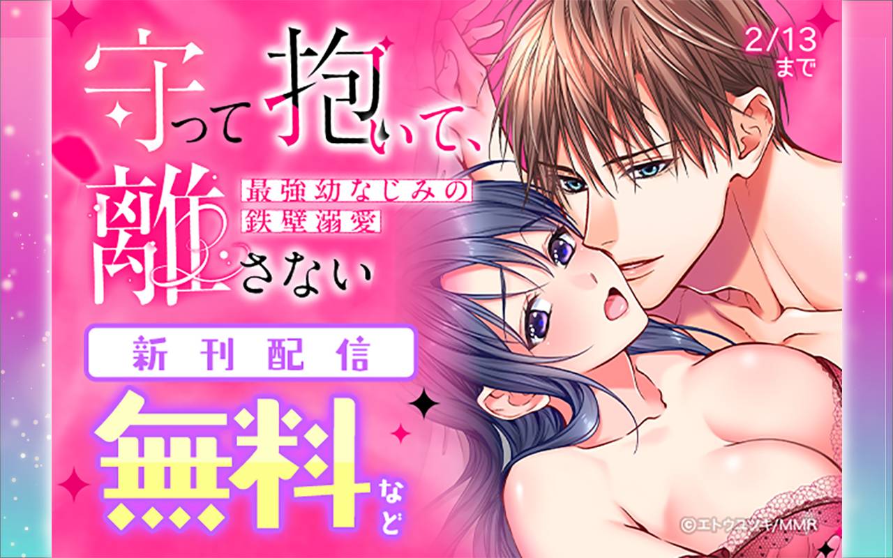 守って抱いて、離さない～最強幼なじみの鉄壁溺愛～ 新刊配信