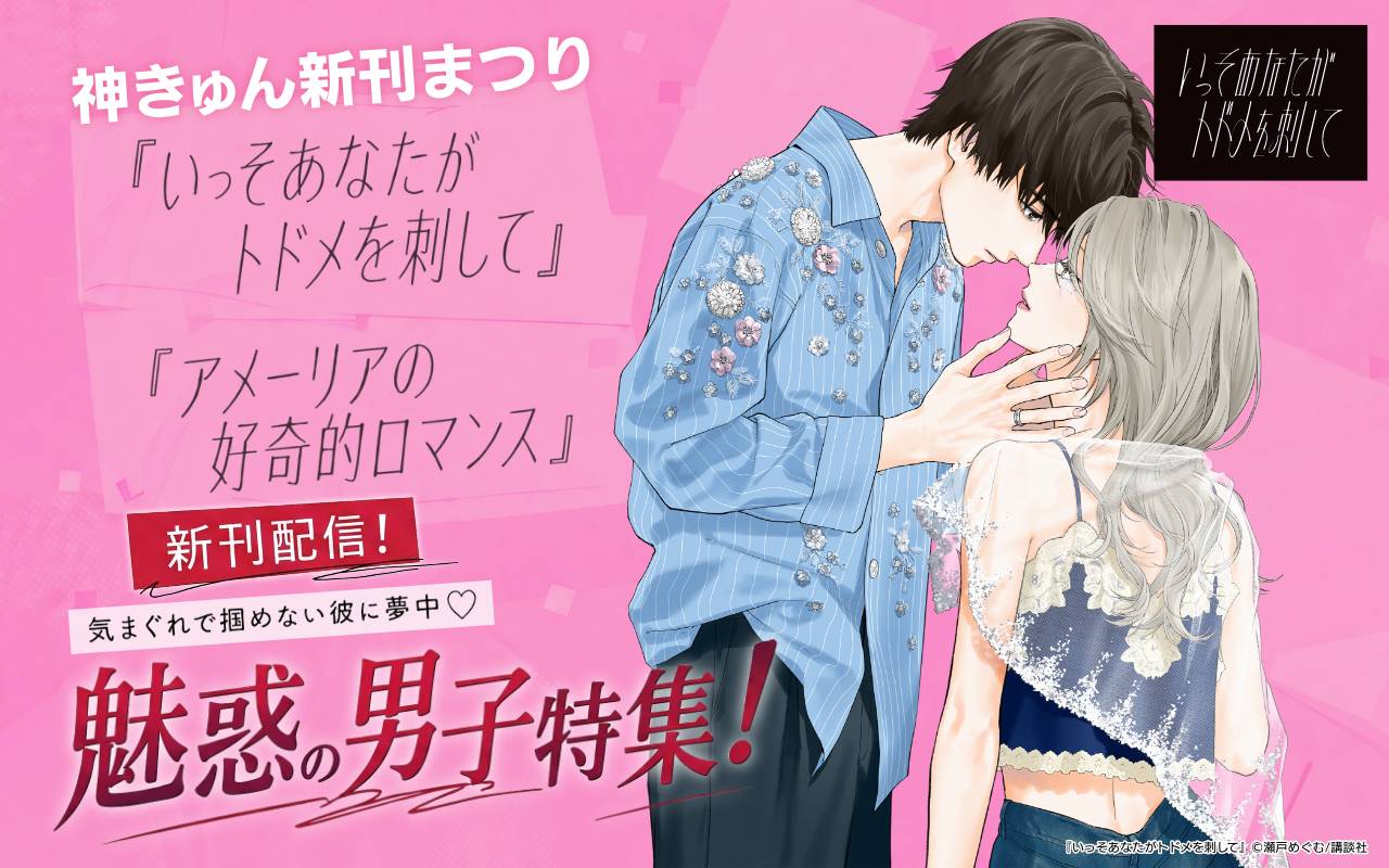 神きゅん新刊まつり『いっそあなたがトドメを刺して』『アメーリアの好奇的ロマンス』新刊配信!気まぐれで掴めない彼に夢中♡魅惑の男子特集!
