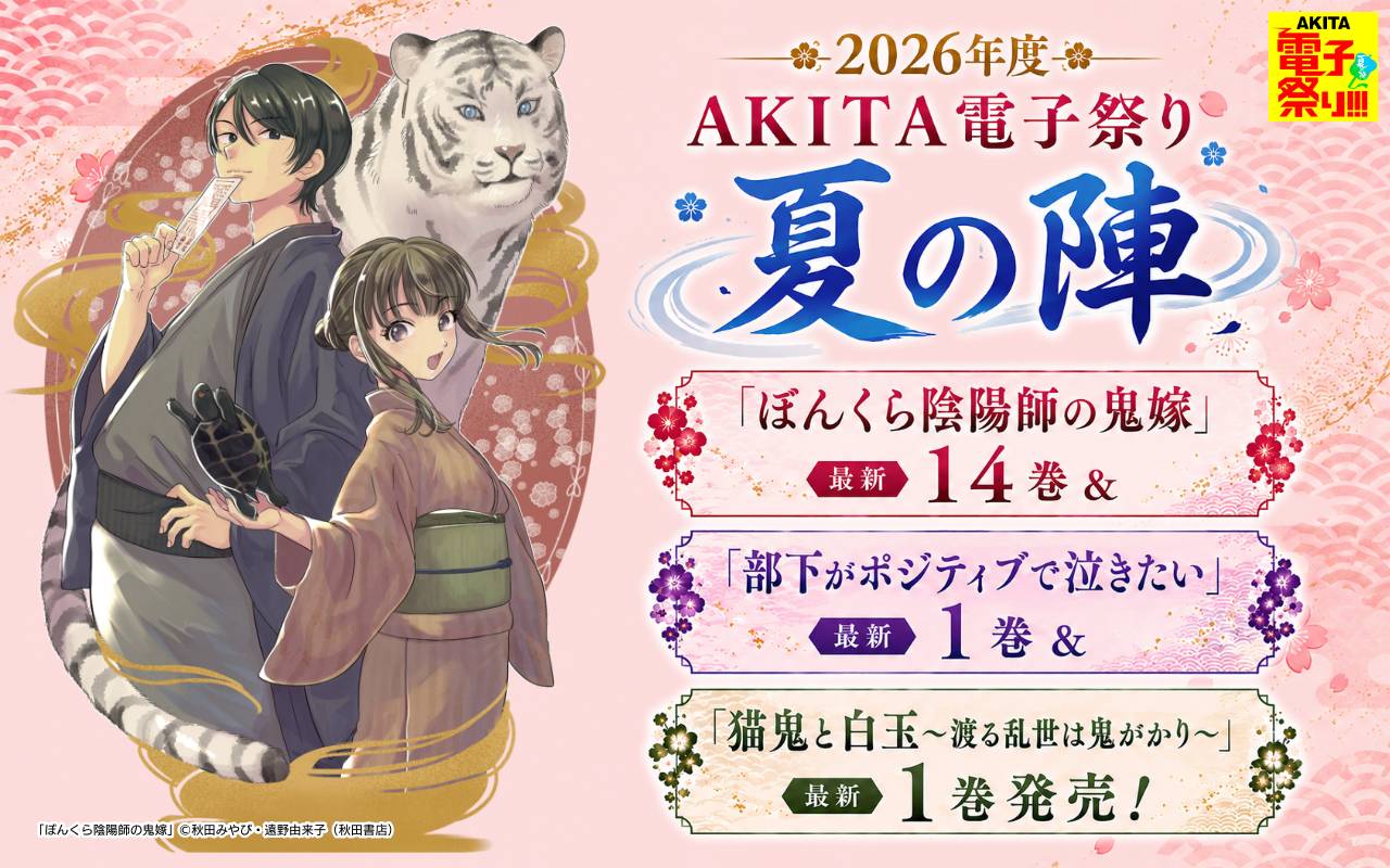 2026年度AKITA電子祭り夏の陣 「ぼんくら陰陽師の鬼嫁」最新14巻&「部下がポジティブで泣きたい」最新1巻&「猫鬼と白玉～渡る乱世は鬼がかり～」最新1巻発売!