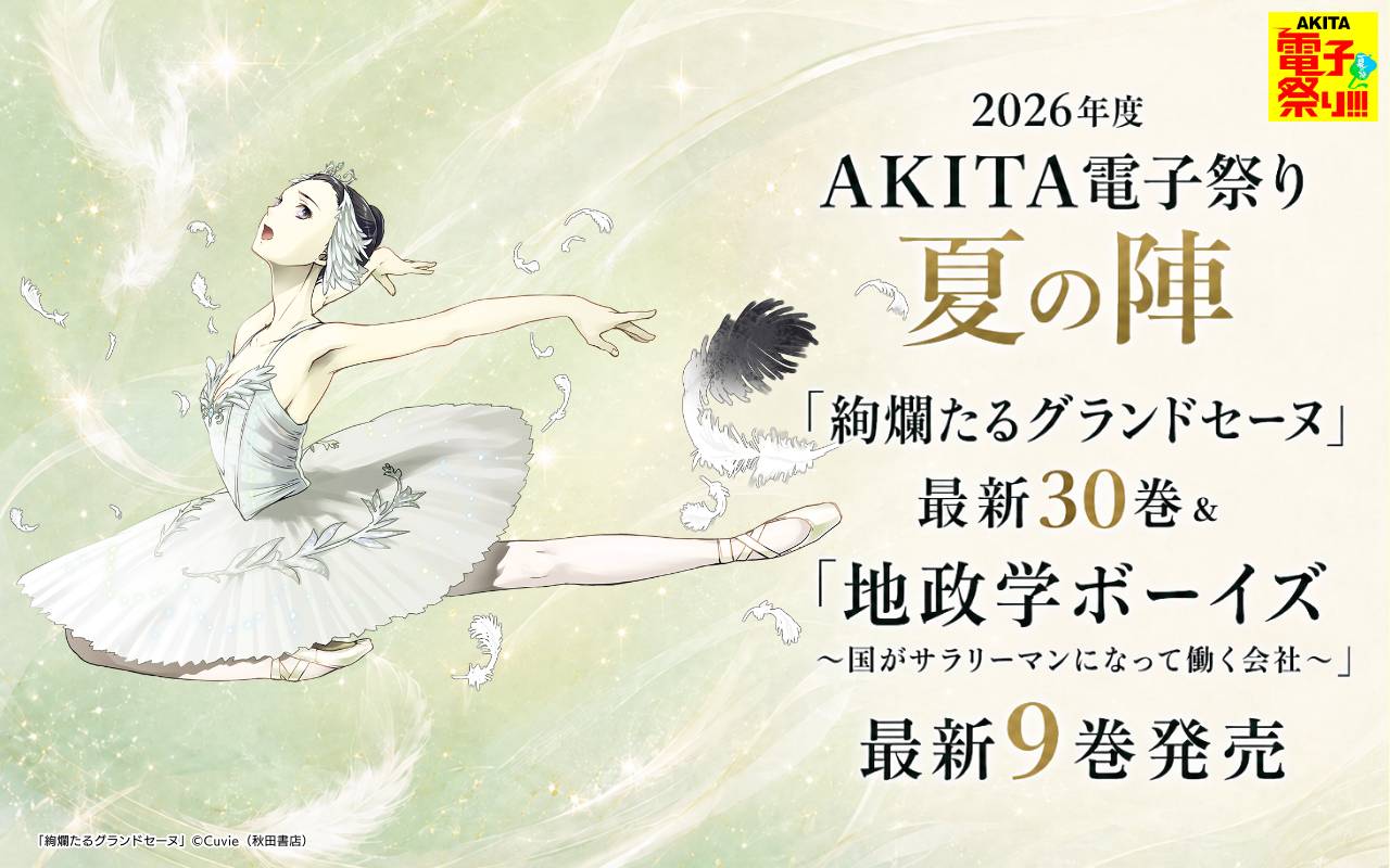 2026年度AKITA電子祭り夏の陣 「絢爛たるグランドセーヌ」最新30巻&「地政学ボーイズ ～国がサラリーマンになって働く会社～」最新9巻発売