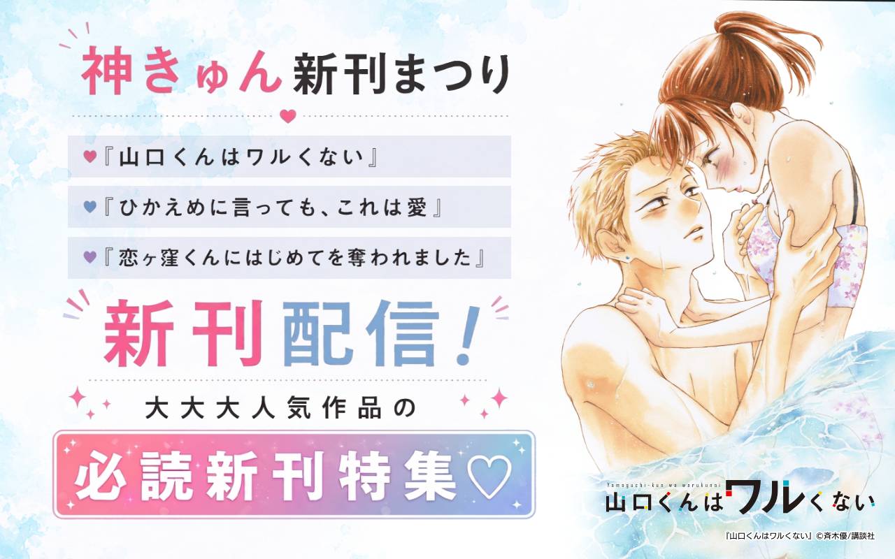 神きゅん新刊まつり『山口くんはワルくない』『ひかえめに言っても、これは愛』『恋ヶ窪くんにはじめてを奪われました』新刊配信!大大大人気作品の必読新刊特集♡