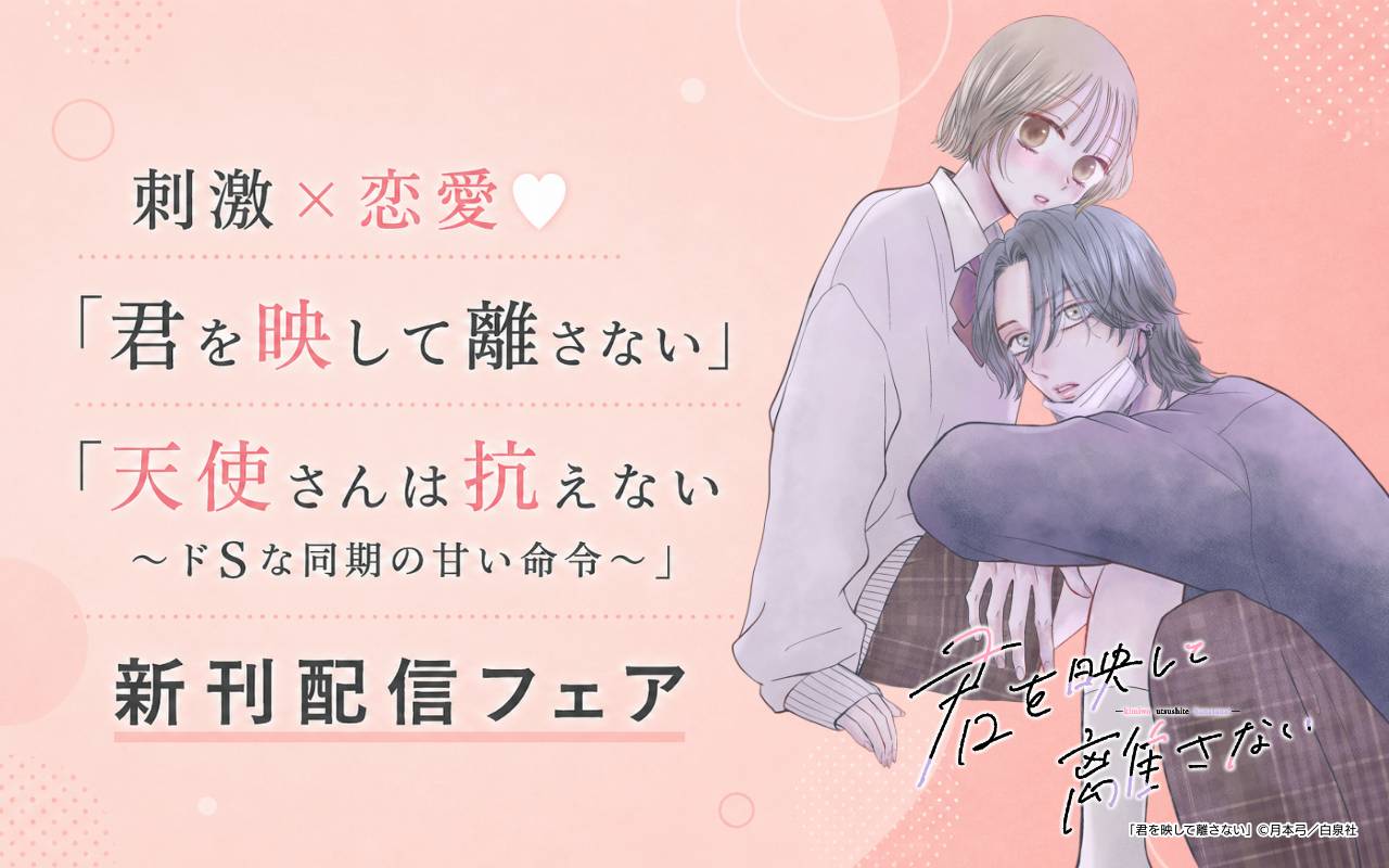 刺激×恋愛♡「君を映して離さない」「天使さんは抗えない～ドSな同期の甘い命令～」新刊配信フェア