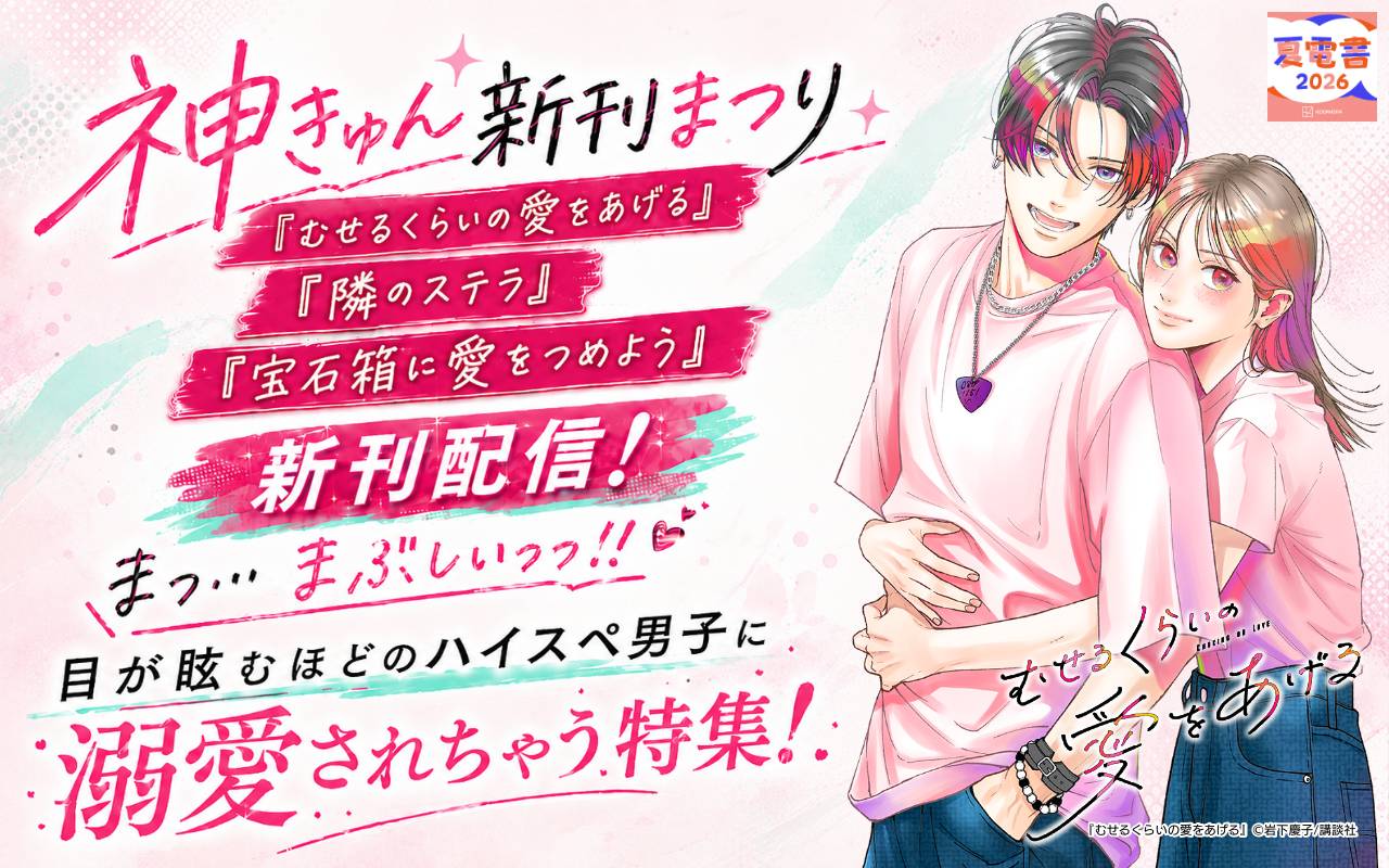 神きゅん新刊まつり『むせるくらいの愛をあげる』『隣のステラ』『宝石箱に愛をつめよう』新刊配信! まっ…まぶしいっっ!! 目が眩むほどのハイスペ男子に溺愛されちゃう特集!