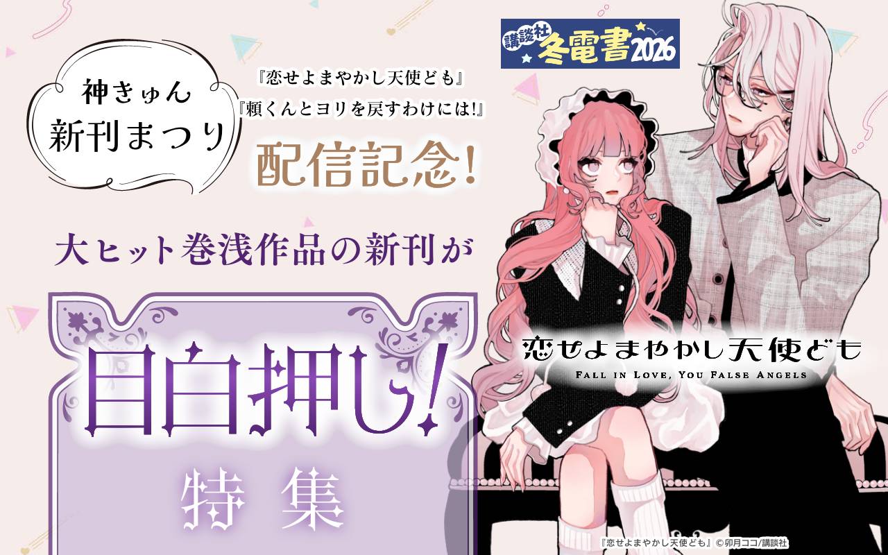 神きゅん新刊まつり『恋せよまやかし天使ども』『頼くんとヨリを戻すわけには!』配信記念! 大ヒット巻浅作品の新刊が目白押し!特集