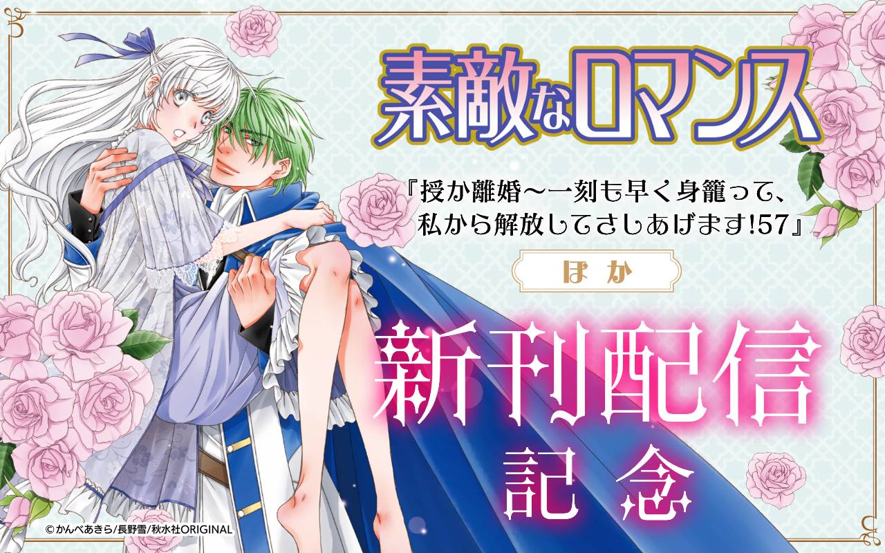 素敵なロマンス『授か離婚～一刻も早く身籠って、私から解放してさしあげます!57』ほか新刊配信記念