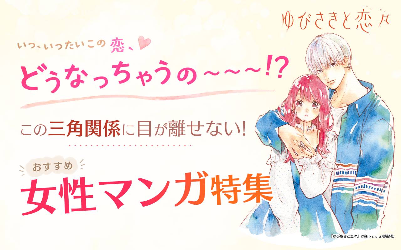 いっ、いったいこの恋、どうなっちゃうの～～～!?この三角関係に目が離せない!おすすめ女性マンガ特集