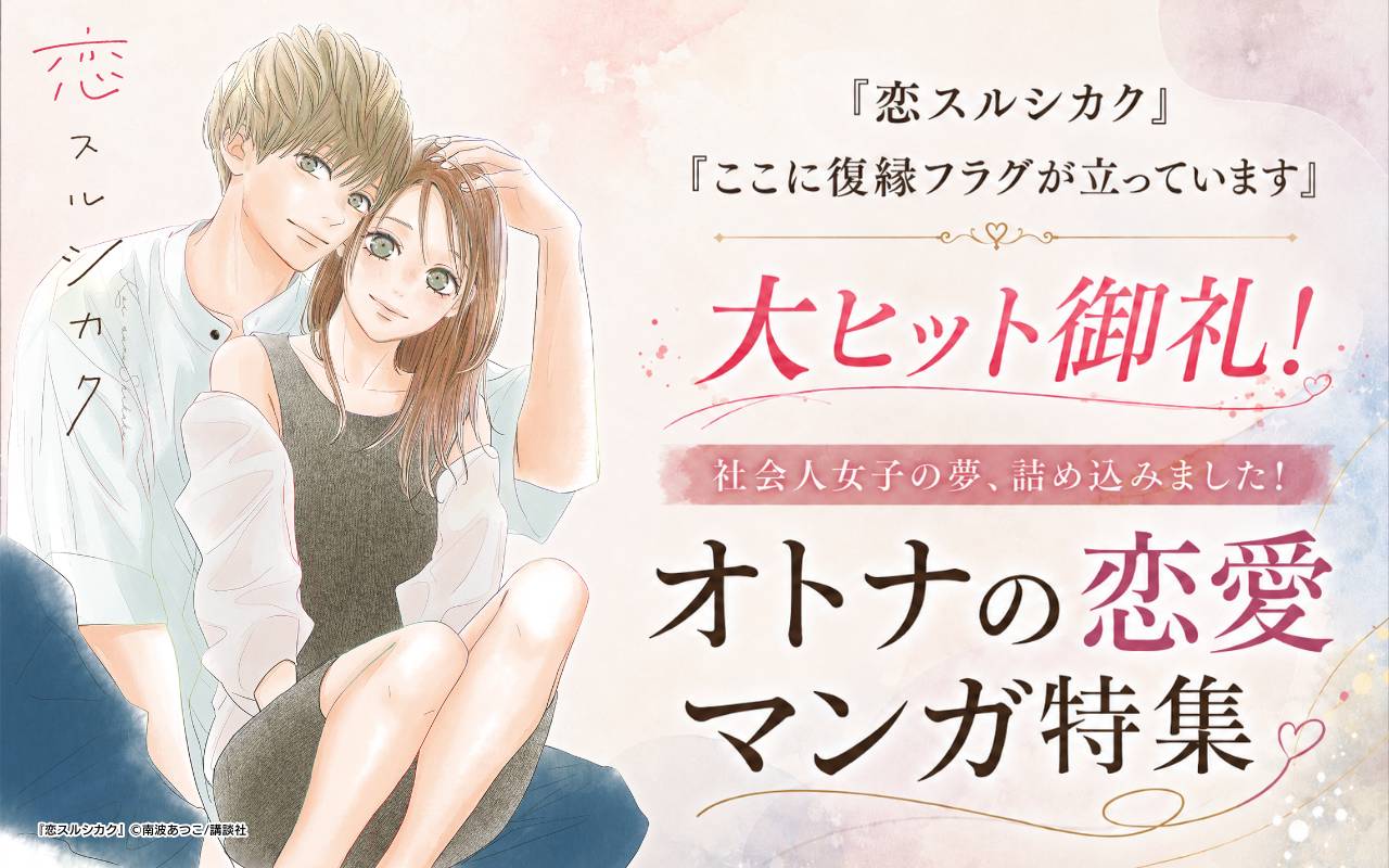 『恋スルシカク』『ここに復縁フラグが立っています』大ヒット御礼！　社会人女子の夢、詰め込みました！オトナの恋愛マンガ特集