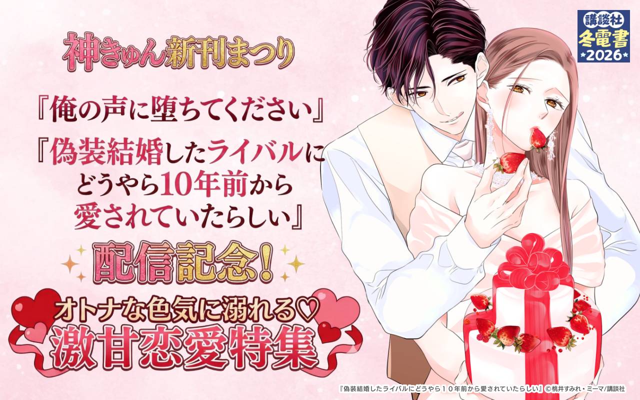 神きゅん新刊まつり『俺の声に堕ちてください』『偽装結婚したライバルにどうやら10年前から愛されていたらしい』配信記念! オトナな色気に溺れる♡激甘恋愛特集