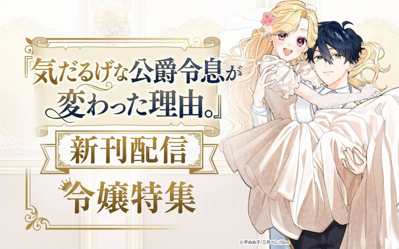 「気だるげな公爵令息が変わった理由。」新刊配信 令嬢特集