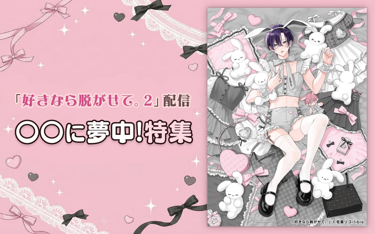 「好きなら脱がせて。 2」配信 〇〇に夢中!特集