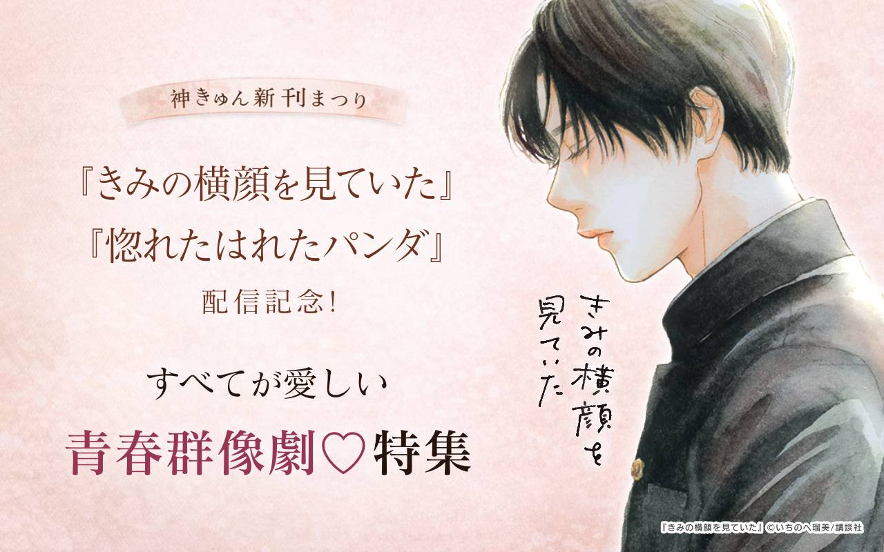 神きゅん新刊まつり 『きみの横顔を見ていた』『惚れたはれたパンダ』配信記念!すべてが愛しい青春群像劇♡特集
