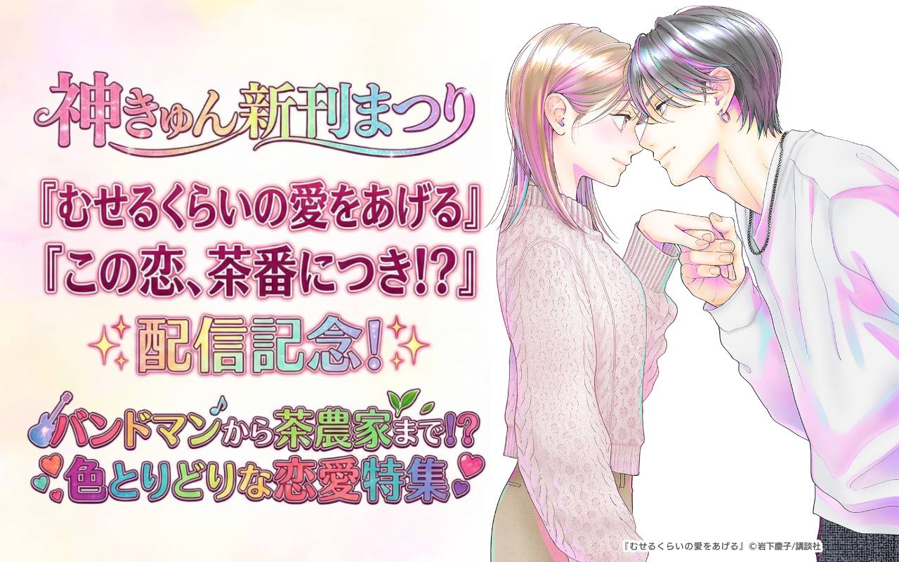 神きゅん新刊まつり『むせるくらいの愛をあげる』『この恋、茶番につき!?』配信記念! バンドマンから茶農家まで!?色とりどりな恋愛特集