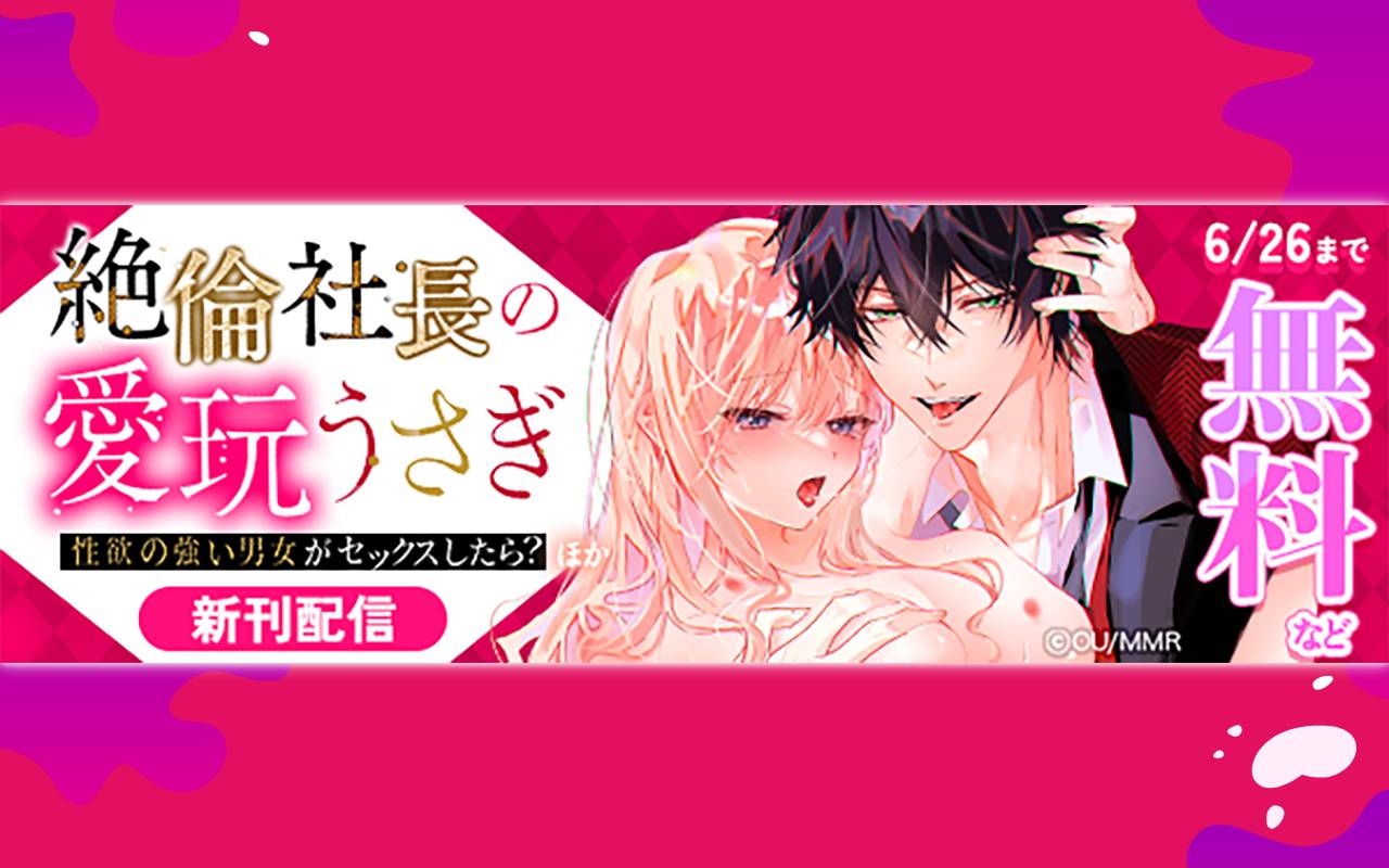 絶倫社長の愛玩うさぎ～性欲の強い男女がセックスしたら?～ほか新刊配信