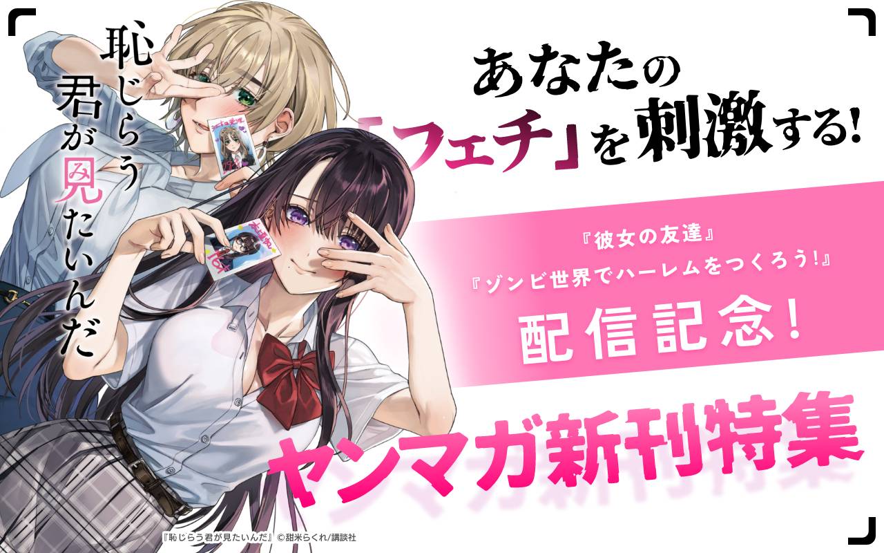 あなたの「フェチ」を刺激する!『彼女の友達』『ゾンビ世界でハーレムをつくろう!』配信記念 ヤンマガ新刊特集