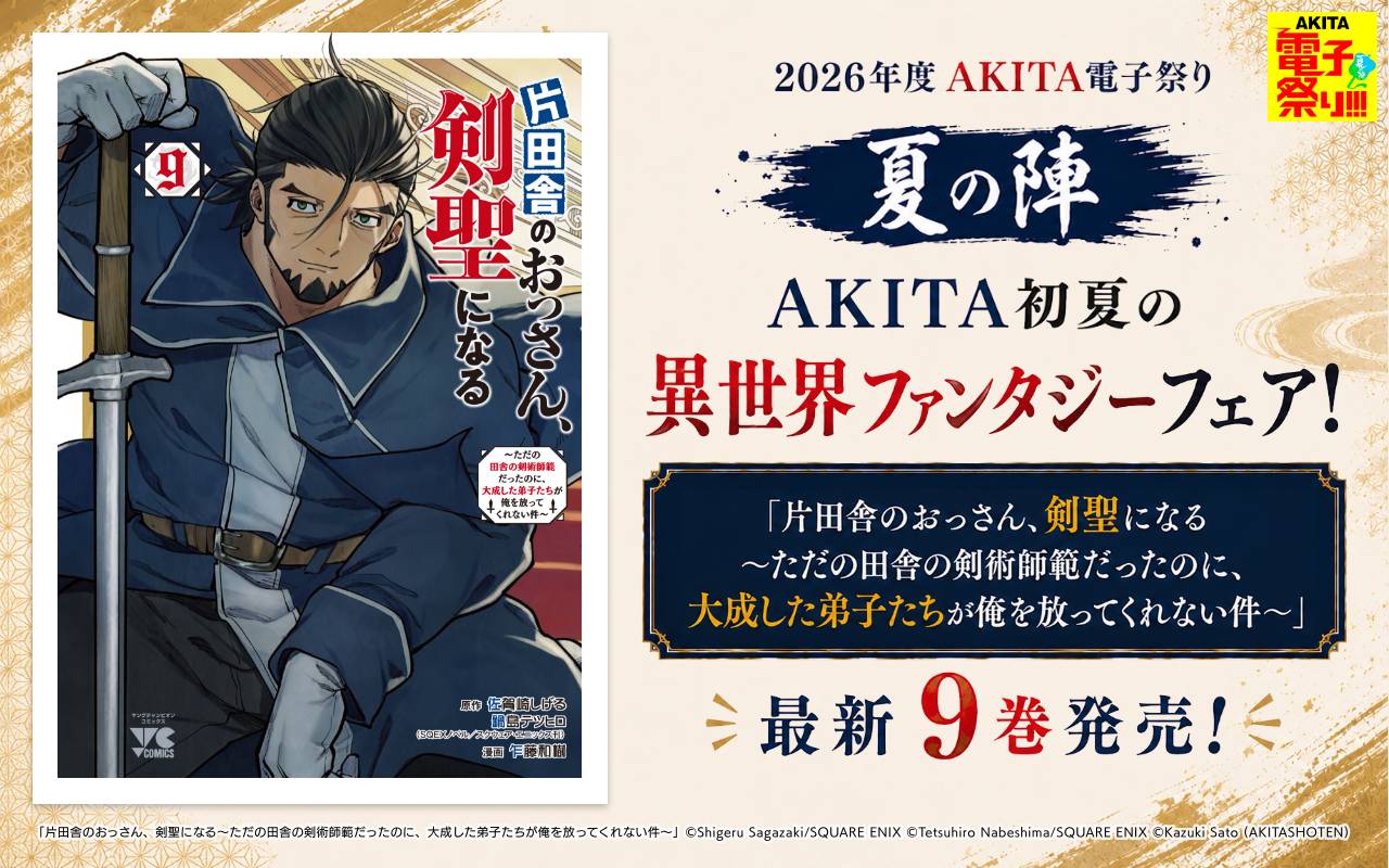 2026年度AKITA電子祭り夏の陣 AKITA初夏の異世界ファンタジーフェア!「片田舎のおっさん、剣聖になる～ただの田舎の剣術師範だったのに、大成した弟子たちが俺を放ってくれない件～」最新9巻発売!