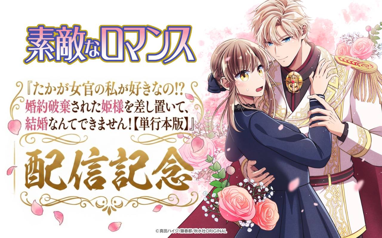 素敵なロマンス『たかが女官の私が好きなの!? 婚約破棄された姫様を差し置いて、結婚なんてできません!【単行本版】』配信記念